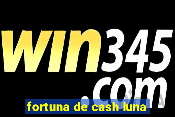 fortuna de cash luna